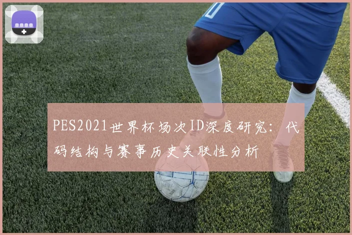 PES2021世界杯场次ID深度研究：代码结构与赛事历史关联性分析