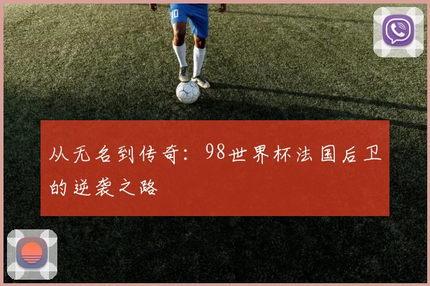 从无名到传奇：98世界杯法国后卫的逆袭之路