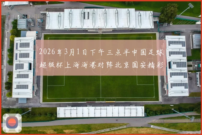 2026年3月1日下午三点半中国足球超级杯上海海港对阵北京国安精彩对决即将上演