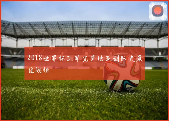 2018世界杯亚军克罗地亚创队史最佳战绩