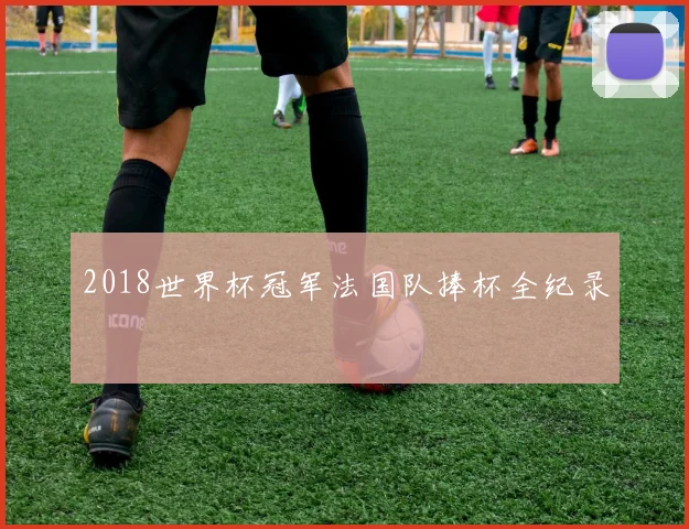 2018世界杯冠军法国队捧杯全纪录