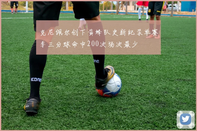 克尼佩尔创下黄蜂队史新纪录单赛季三分球命中200次场次最少